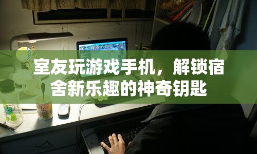 解鎖宿舍新樂趣，室友游戲手機成為神奇鑰匙