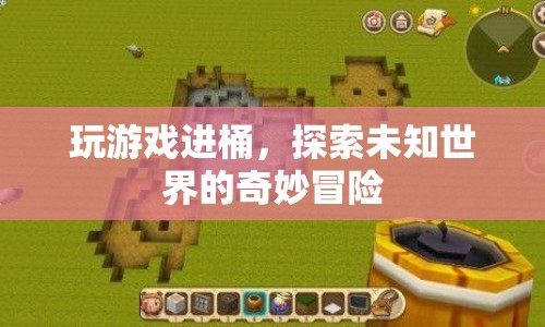 探索未知世界的奇妙冒險，游戲進桶之旅