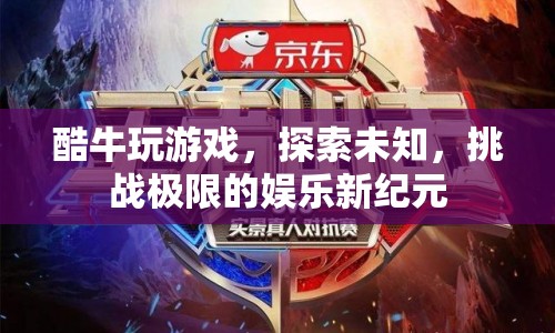 酷牛，探索未知，挑戰(zhàn)極限的娛樂新紀元