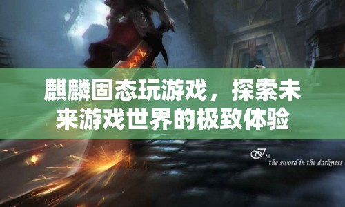 麒麟固態(tài)，探索未來游戲世界的極致體驗