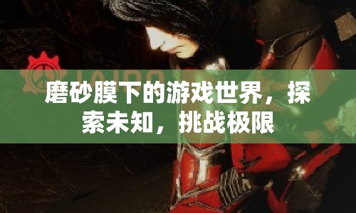 磨砂膜下的挑戰(zhàn)與探索，游戲世界的極限之旅