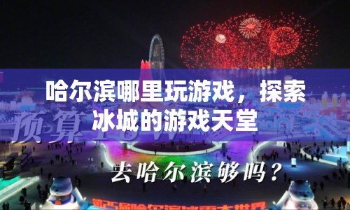 探索冰城游戲天堂，哈爾濱的絕佳游戲場所