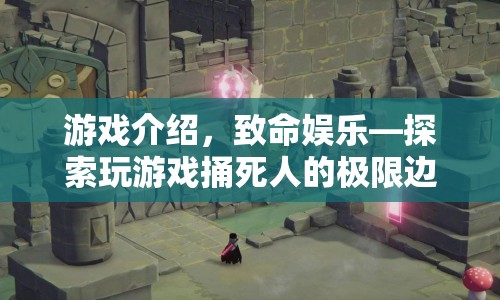 致命娛樂(lè)，探索游戲邊界，捅破死亡界限
