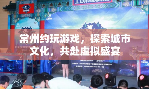 常州約玩游戲，探索城市文化，共赴虛擬盛宴