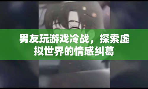 男友沉迷游戲引發(fā)冷戰(zhàn)，虛擬世界情感糾葛如何解？