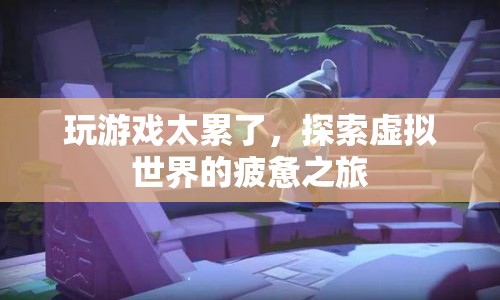 探索虛擬世界的疲憊之旅，游戲疲勞的反思