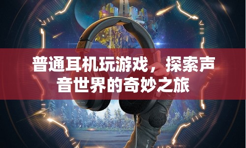 探索聲音世界的奇妙之旅，普通耳機(jī)助你暢游游戲世界