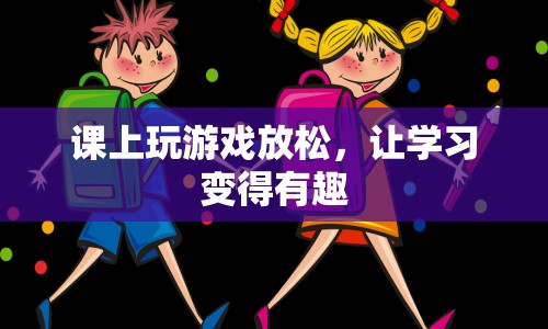 課上玩游戲，讓學(xué)習(xí)變得有趣