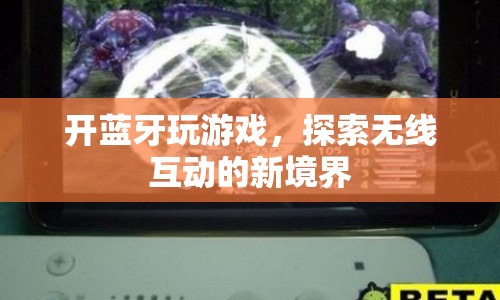 藍(lán)牙游戲，探索無線互動的新境界