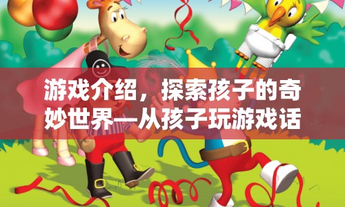 探索孩子的奇妙世界，游戲話語中的童趣與成長