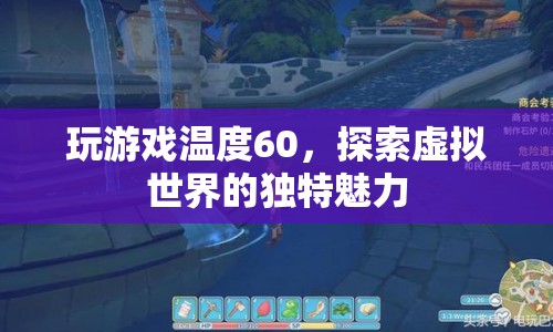 探索虛擬世界的獨(dú)特魅力，60度下的游戲之旅