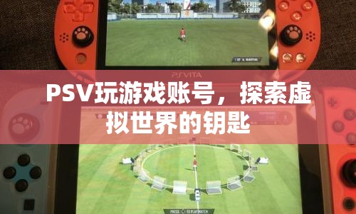 PSV游戲賬號(hào)，開啟虛擬世界之門的鑰匙