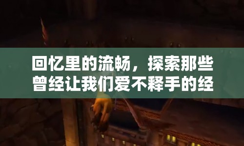 回憶里的流暢，探索經(jīng)典游戲的不朽魅力