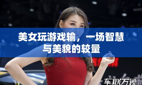 美女游戲輸?shù)?，智慧與美貌的較量落幕