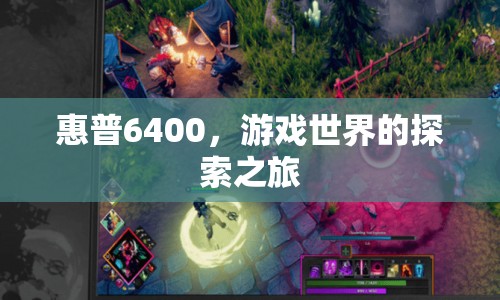 惠普6400，開啟游戲世界探索之旅