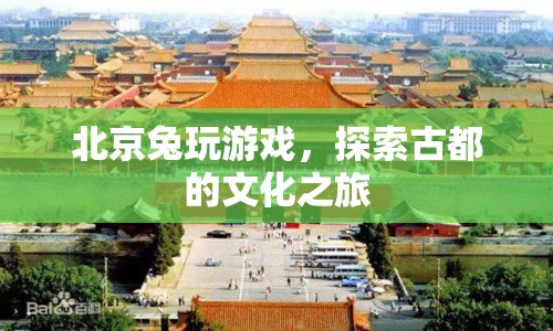探索古都文化之旅，北京兔玩游戲