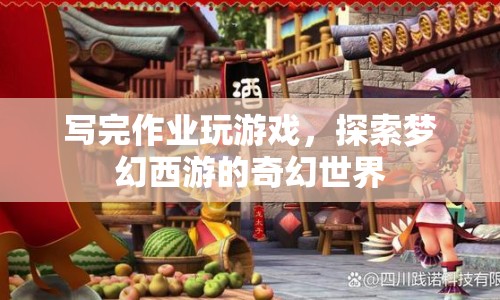 探索夢(mèng)幻西游的奇幻世界，游戲與作業(yè)的奇妙結(jié)合