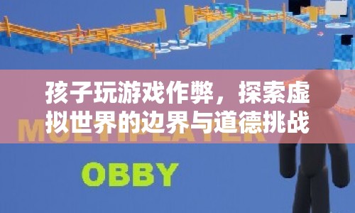 孩子游戲作弊，探索虛擬世界邊界與道德挑戰(zhàn)