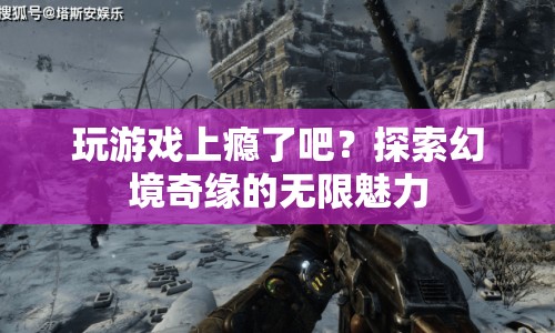 探索幻境奇緣，游戲上癮的無限魅力