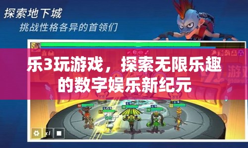 探索無限樂趣，樂3游戲開啟數(shù)字娛樂新紀元