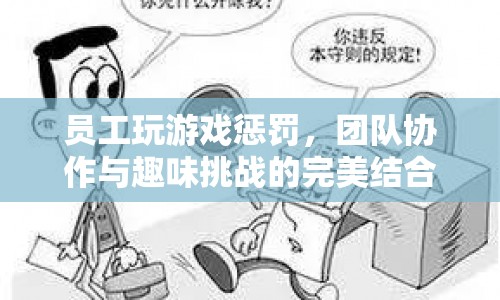 員工玩游戲懲罰，團隊協(xié)作與趣味挑戰(zhàn)的完美結(jié)合