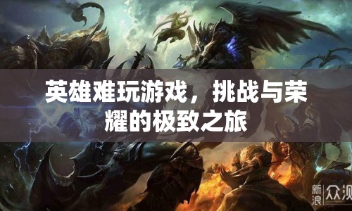 英雄難玩游戲，挑戰(zhàn)與榮耀的極致之旅