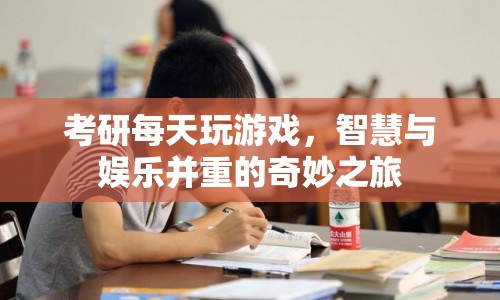 考研路上的游戲時(shí)光，智慧與娛樂(lè)的奇妙交融