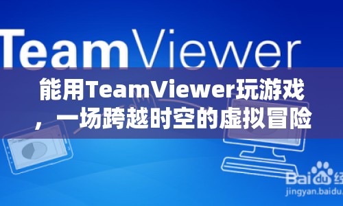 TeamViewer開啟時(shí)空穿越，一場虛擬冒險(xiǎn)游戲