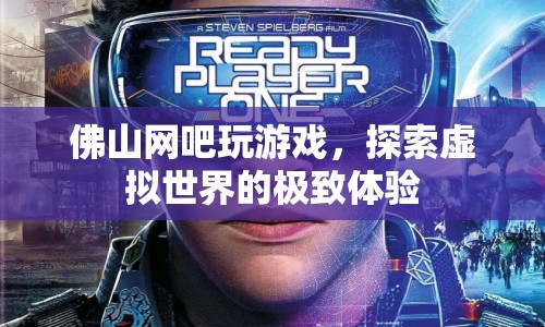佛山網(wǎng)吧，探索虛擬世界的極致游戲體驗