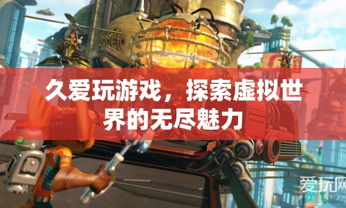 探索虛擬世界的無盡魅力，久愛玩游戲