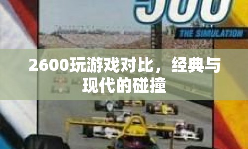 經(jīng)典與現(xiàn)代的碰撞，2600游戲?qū)Ρ? class=