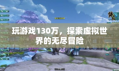 探索虛擬世界的無盡冒險，130萬游戲之旅
