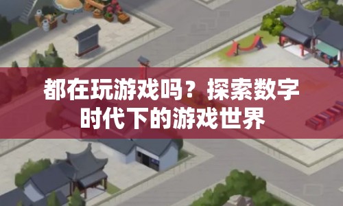 探索數(shù)字時(shí)代下的游戲世界，全民沉浸的娛樂盛宴