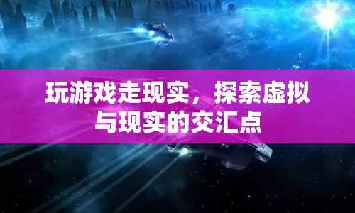 探索虛擬與現(xiàn)實的交匯點(diǎn)，玩游戲走現(xiàn)實