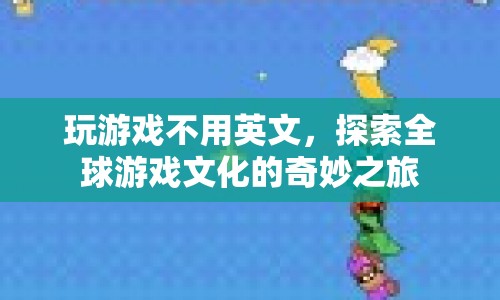 探索全球游戲文化的奇妙之旅，跨越語(yǔ)言界限的娛樂(lè)盛宴