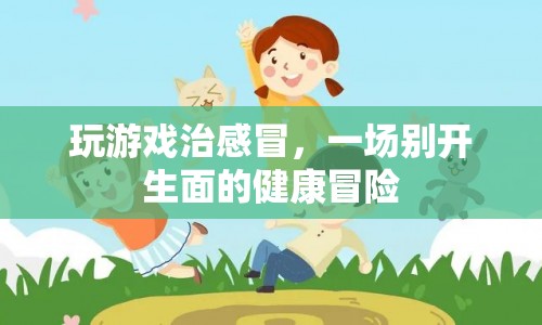 玩游戲治感冒，一場別開生面的健康冒險