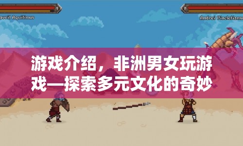 探索多元文化的奇妙之旅，非洲男女共玩游戲