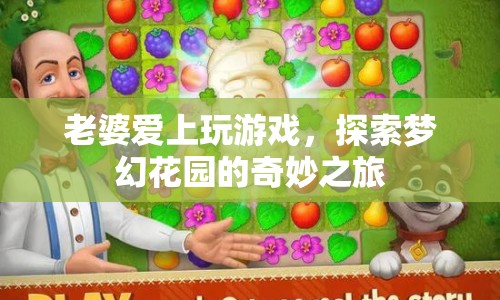 老婆沉迷游戲，探索夢(mèng)幻花園的奇妙之旅