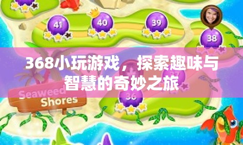 368小游戲，探索趣味與智慧的奇妙之旅