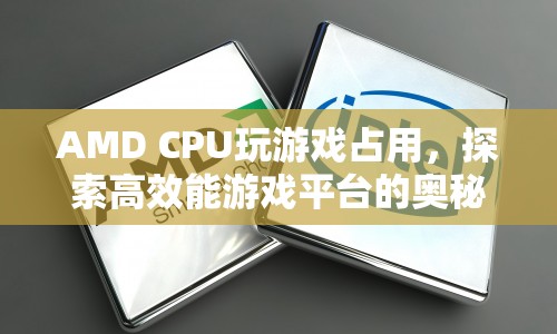 探索高效能游戲平臺(tái)的奧秘，AMD CPU玩游戲占用