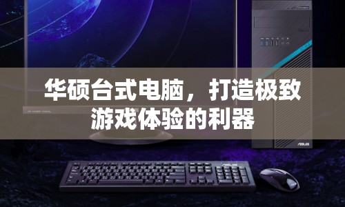 華碩臺式電腦，打造極致游戲體驗的利器