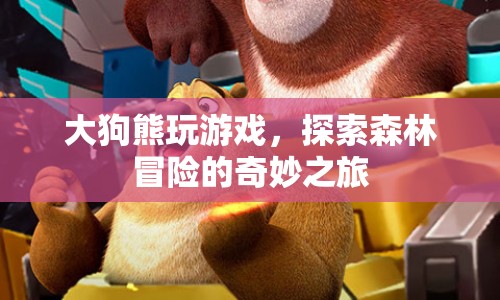 大狗熊的森林冒險(xiǎn)之旅，探索游戲與自然的奇妙結(jié)合