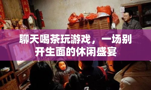 一場別開生面的休閑盛宴，聊天喝茶玩游戲
