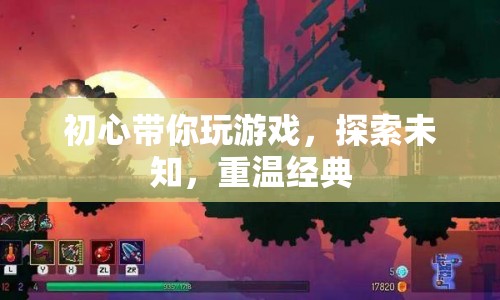 初心帶你探索游戲世界，重溫經(jīng)典，發(fā)現(xiàn)未知