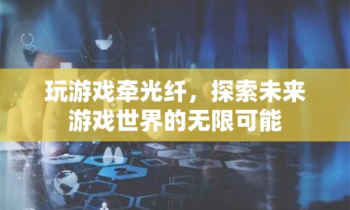 探索未來游戲世界的無限可能，光纖技術(shù)引領(lǐng)游戲新紀元