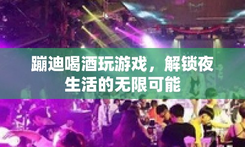 解鎖夜生活，蹦迪、喝酒、玩游戲，盡享無限可能