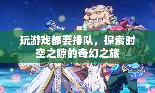 探索時空之隙，奇幻之旅中的排隊(duì)游戲