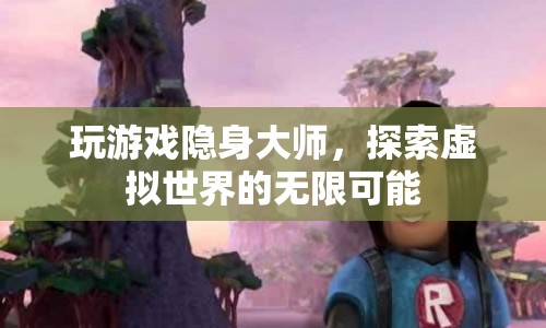 隱身大師，探索虛擬世界的無限可能