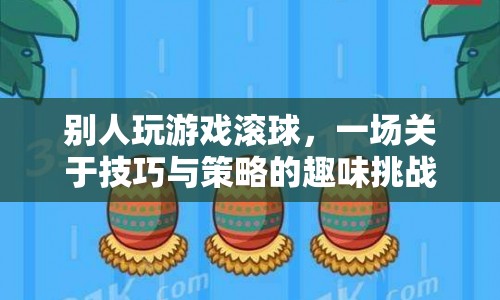 一場技巧與策略的趣味挑戰(zhàn)，滾球游戲