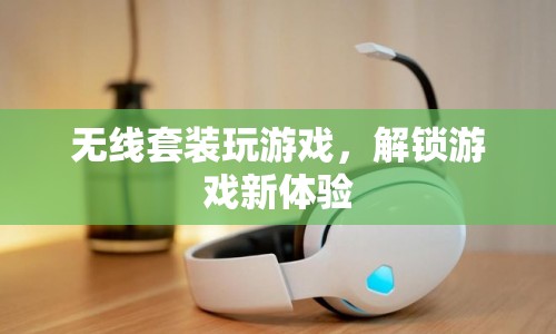 無(wú)線套裝，解鎖游戲新體驗(yàn)
